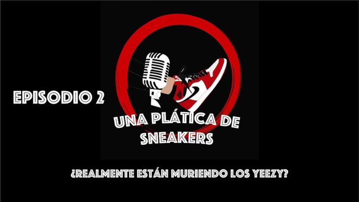 ¿Realmente están muriendo los Yeezy? – Una plática de Sneakers Podcast / Ep. 2