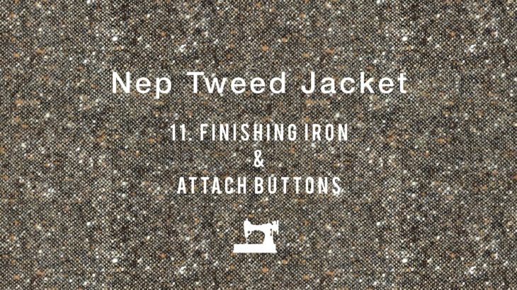 Nep Tweed Jacket #11 Finishing iron & Attach buttons  ハンドメイドツイードジャケット　「アイロン仕上げ」「ボタン付け」