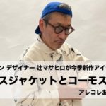 【ブルーナボイン】辻マサヒロが今季新作『コーモスジャケットとコーモスパンツ』のアレコレをお話しします!!