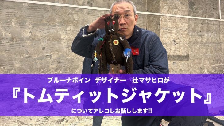 【ブルーナボイン】 “トムティットジャケットについて デザイナー辻マサヒロがアレコレ語ります!!”