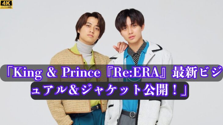 King & Prince『Re:ERA』最新ヴィジュアル＆ジャケット公開！