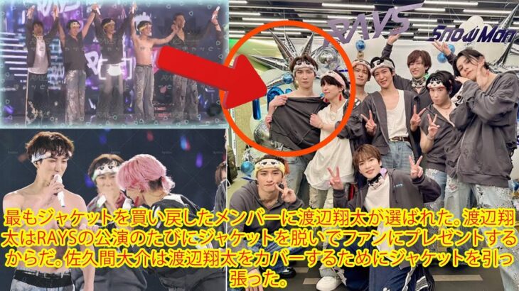 最もジャケットを買い戻したメンバーに渡辺翔太が選ばれた。渡辺翔太はRAYSの公演のたびにジャケットを脱いでファンにプレゼントするからだ。佐久間大介は渡辺翔太をカバーするためにジャケットを引っ張った。