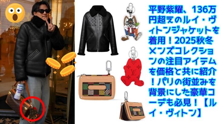 平野紫耀、136万円超えのルイ・ヴィトンジャケットを着用！2025秋冬メンズコレクションの注目アイテムを価格と共に紹介！パリの街並みを背景にした豪華コーデも必見！【ルイ・ヴィトン】