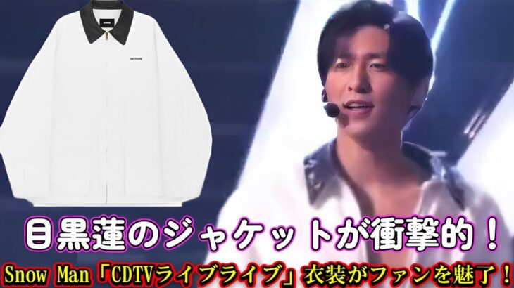 目黒蓮のジャケットが衝撃的！Snow Man「CDTVライブライブ」衣装がファンを魅了！
