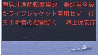 鹿島沖漁船転覆事故　乗組員全員がライフジャケット着用せず　行方不明者の捜索続く 　海上保安庁❤️❤️❤️❤️