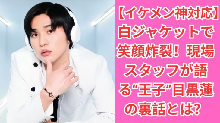 【イケメン神対応】白ジャケットで笑顔炸裂！現場スタッフが語る“王子”目黒蓮の裏話とは？#目黒蓮