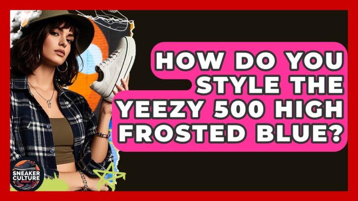 How Do You Style The Yeezy 500 High Frosted Blue? – Sneaker Culture Digest