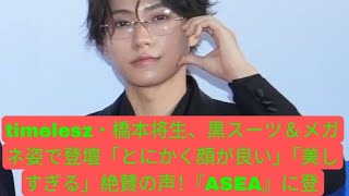 timelesz・橋本将生、黒スーツ＆メガネ姿で登壇「とにかく顔が良い」「美しすぎる」絶賛の声！『ASEA』に登場