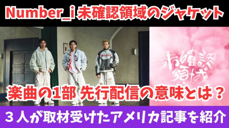 Number_i アメリカの記事から取材！および未確認領域のジャケット公開！および楽曲の１部先行配信の意味とは？