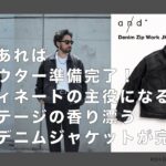 コレがあれば秋のアウター準備完了！コーディネートの主役になるヴィンテージの香り漂う渾身のデニムジャケットが完成！